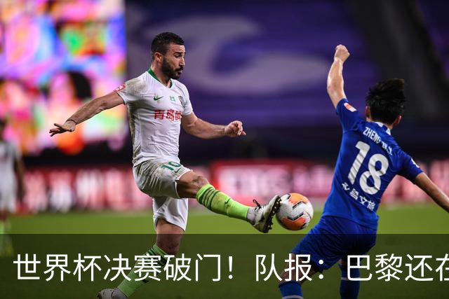 世界杯决赛破门！队报：巴黎还在观望费兰，皇马或成球员选项之一