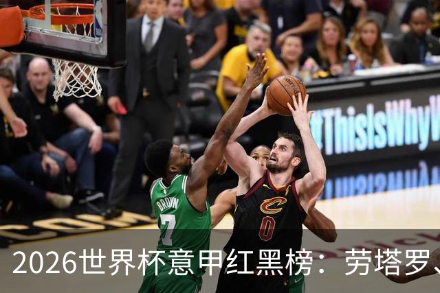 2026世界杯意甲红黑榜：劳塔罗、普利西奇、CDK谁是笑到最后的人