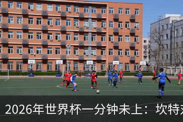 2026年世界杯一分钟未上：坎特对德尚的反应令人动容