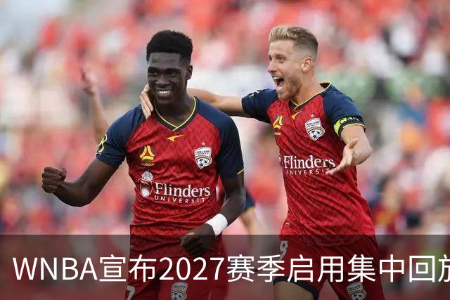 WNBA宣布2027赛季启用集中回放中心，应对判罚争议